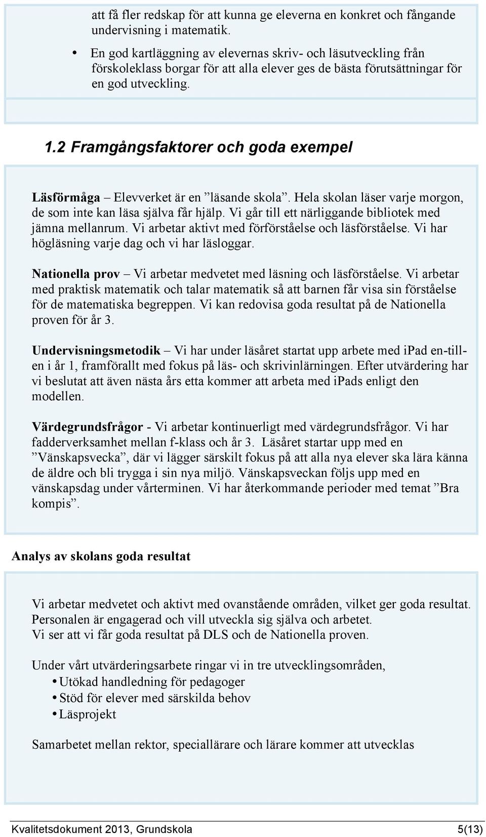 2 Framgångsfaktorer och goda exempel Läsförmåga Elevverket är en läsande skola. Hela skolan läser varje morgon, de som inte kan läsa själva får hjälp.