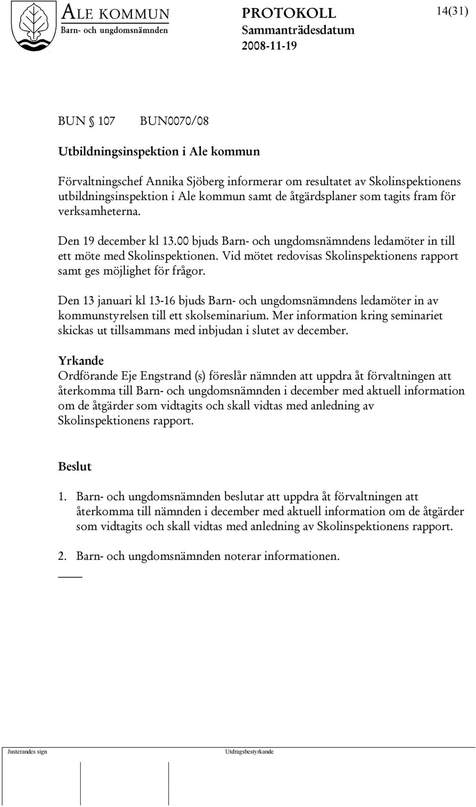 Vid mötet redovisas Skolinspektionens rapport samt ges möjlighet för frågor. Den 13 januari kl 13-16 bjuds Barn- och ungdomsnämndens ledamöter in av kommunstyrelsen till ett skolseminarium.