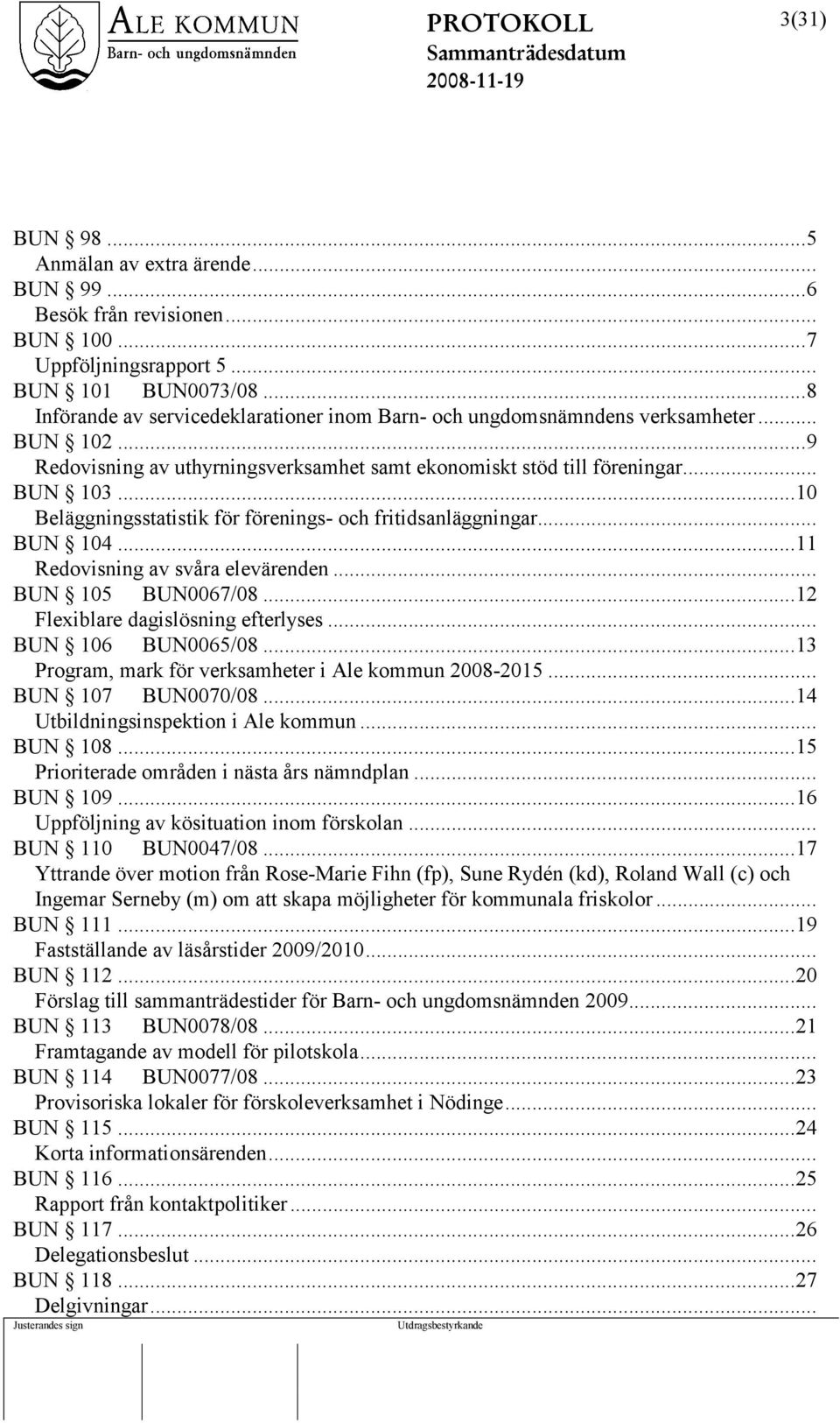 ..10 Beläggningsstatistik för förenings- och fritidsanläggningar... BUN 104...11 Redovisning av svåra elevärenden... BUN 105 BUN0067/08...12 Flexiblare dagislösning efterlyses... BUN 106 BUN0065/08.