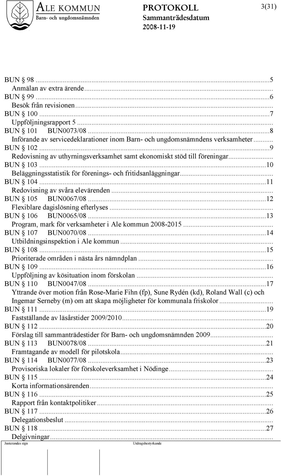 ..10 Beläggningsstatistik för förenings- och fritidsanläggningar... BUN 104...11 Redovisning av svåra elevärenden... BUN 105 BUN0067/08...12 Flexiblare dagislösning efterlyses... BUN 106 BUN0065/08.