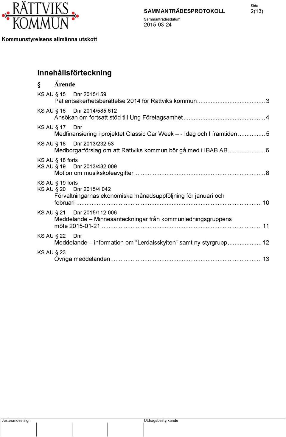 .. 6 KS AU 18 forts KS AU 19 Dnr 2013/482 009 Motion om musikskoleavgifter... 8 KS AU 19 forts KS AU 20 Dnr 2015/4 042 Förvaltningarnas ekonomiska månadsuppföljning för januari och februari.