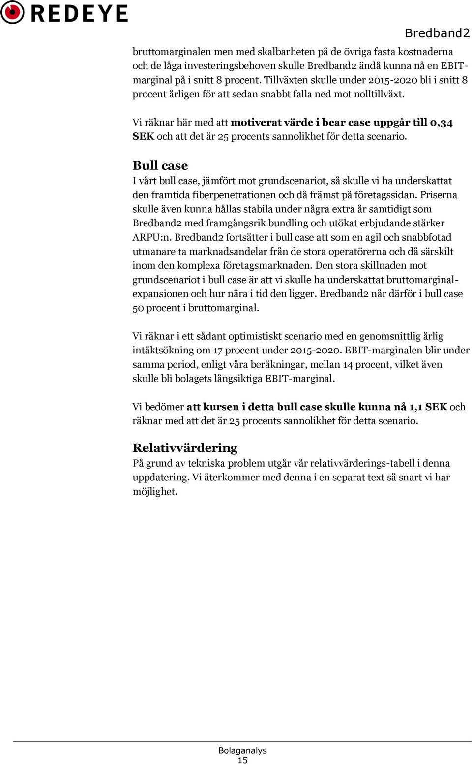 Vi räknar här med att motiverat värde i bear case uppgår till 0,34 SEK och att det är 25 procents sannolikhet för detta scenario.