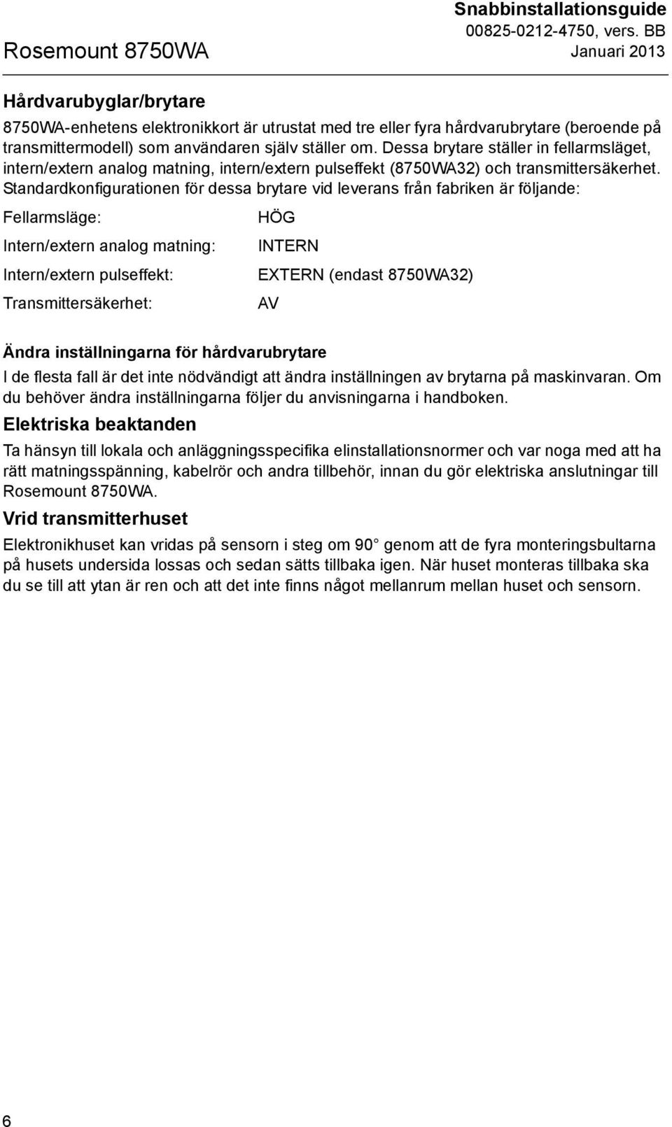 Standardkonfigurationen för dessa brytare vid leverans från fabriken är följande: Fellarmsläge: Intern/extern analog matning: Intern/extern pulseffekt: Transmittersäkerhet: HÖG INTERN EXTERN (endast