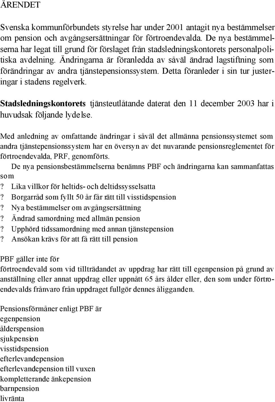 Ändringarna är föranledda av såväl ändrad lagstiftning som förändringar av andra tjänstepensionssystem. Detta föranleder i sin tur justeringar i stadens regelverk.