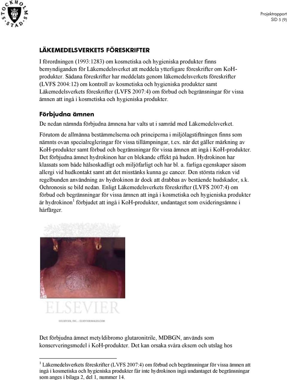 Sådana föreskrifter har meddelats genom läkemedelsverkets föreskrifter (LVFS 2004:12) om kontroll av kosmetiska och hygieniska produkter samt Läkemedelsverkets föreskrifter (LVFS 2007:4) om förbud