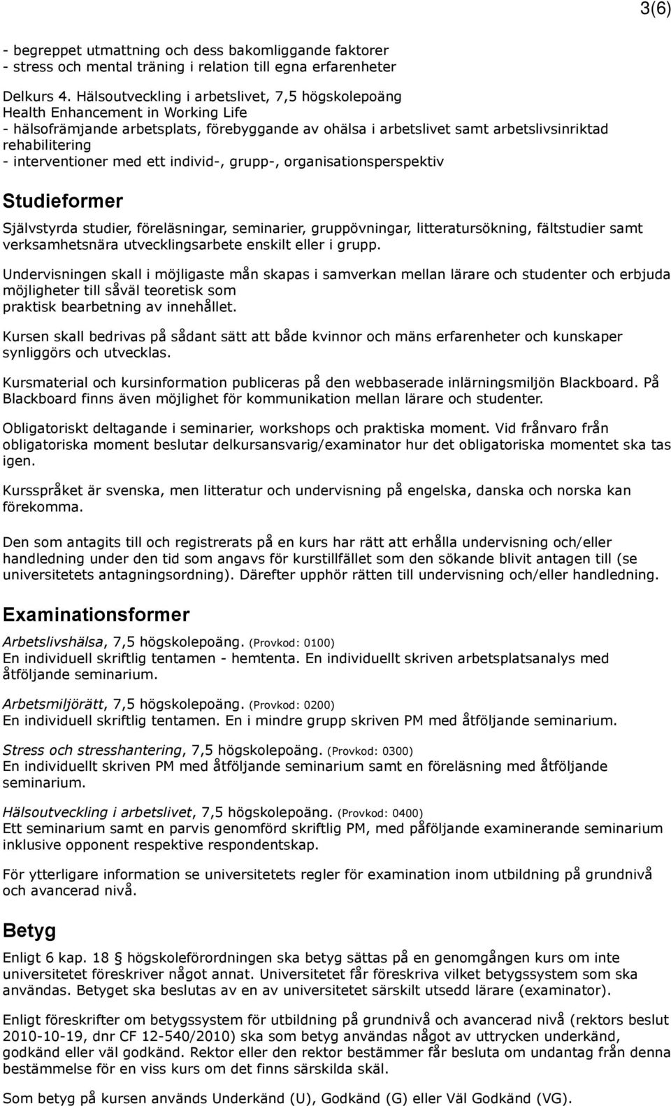 interventioner med ett individ-, grupp-, organisationsperspektiv Studieformer Självstyrda studier, föreläsningar, seminarier, gruppövningar, litteratursökning, fältstudier samt verksamhetsnära