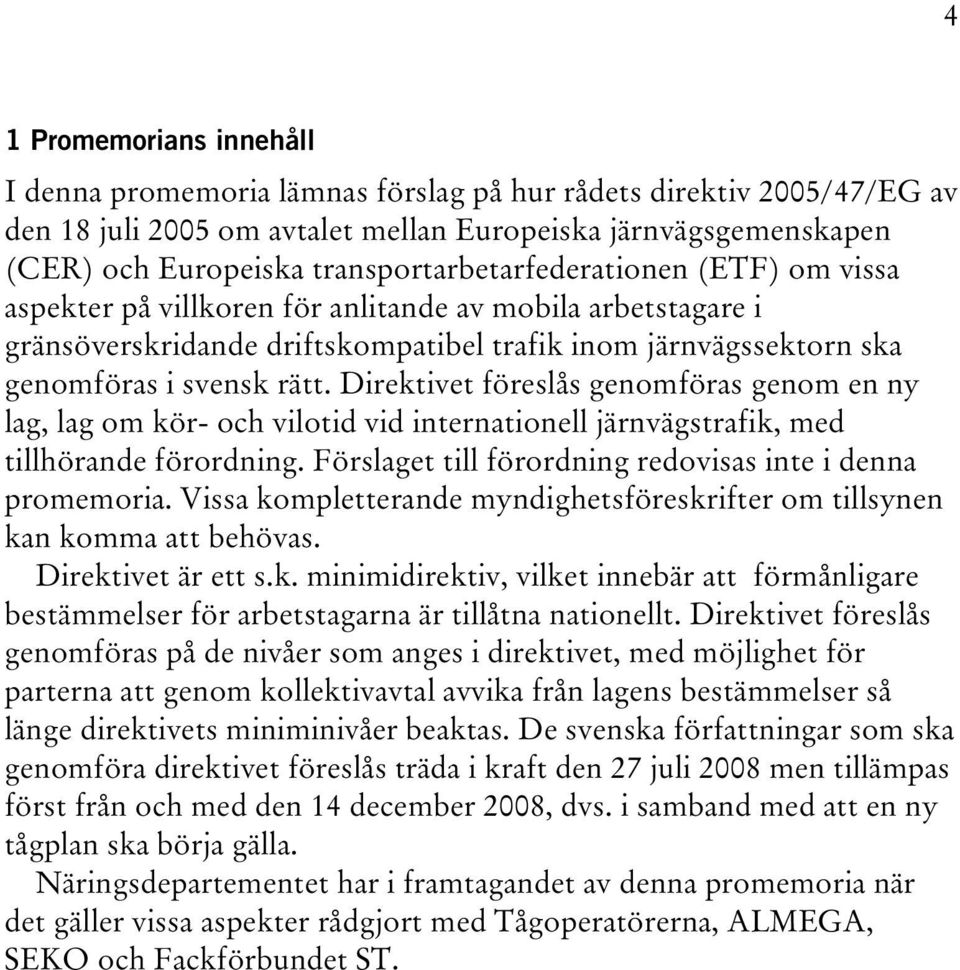 Direktivet föreslås genomföras genom en ny lag, lag om kör- och vilotid vid internationell järnvägstrafik, med tillhörande förordning. Förslaget till förordning redovisas inte i denna promemoria.