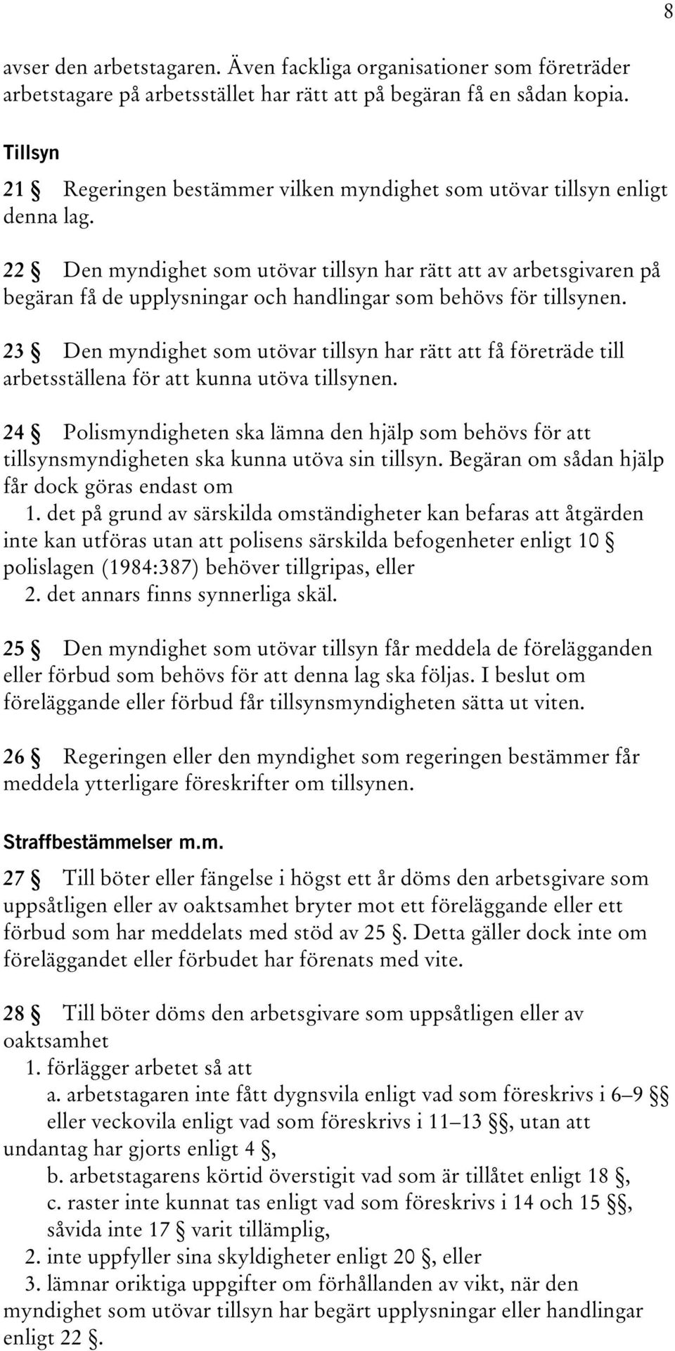 22 Den myndighet som utövar tillsyn har rätt att av arbetsgivaren på begäran få de upplysningar och handlingar som behövs för tillsynen.