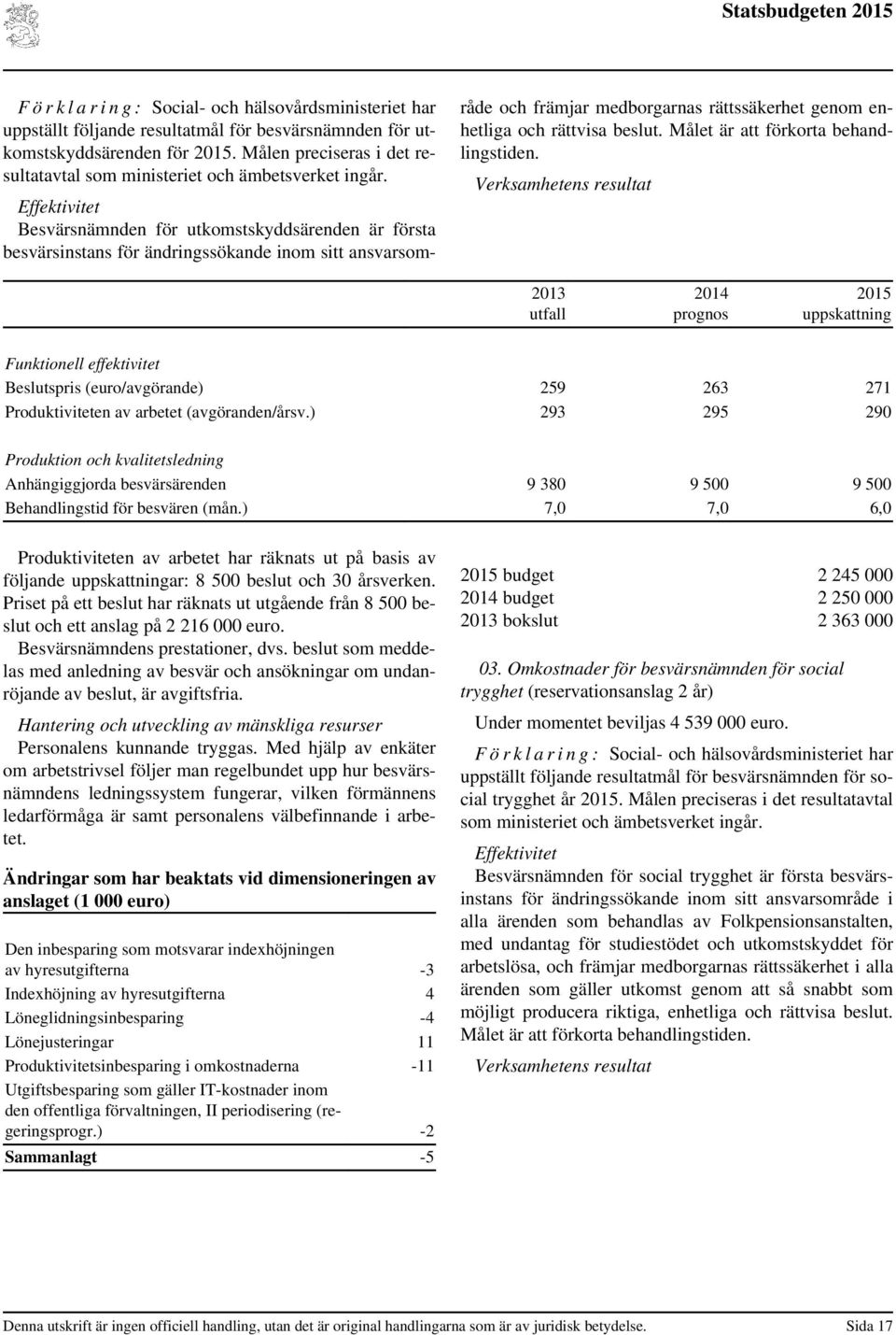 Effektivitet Besvärsnämnden för utkomstskyddsärenden är första besvärsinstans för ändringssökande inom sitt ansvarsområde och främjar medborgarnas rättssäkerhet genom enhetliga och rättvisa beslut.