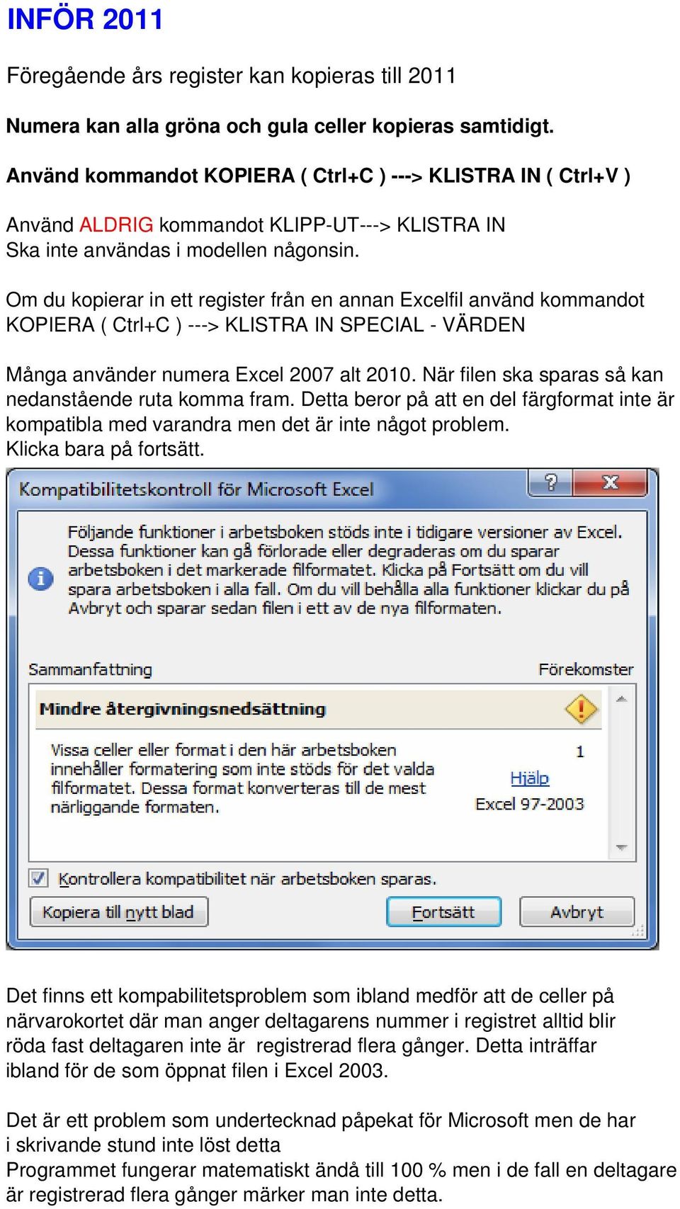 Om du kopierar in ett register från en annan Excelfil använd kommandot KOPIERA ( Ctrl+C ) ---> KLISTRA IN SPECIAL - VÄRDEN Många använder numera Excel 2007 alt 2010.