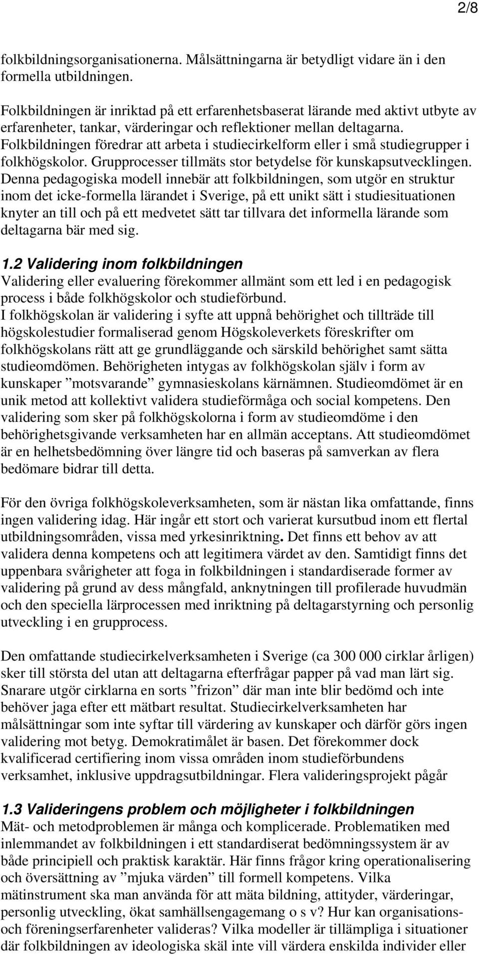 Folkbildningen föredrar att arbeta i studiecirkelform eller i små studiegrupper i folkhögskolor. Grupprocesser tillmäts stor betydelse för kunskapsutvecklingen.