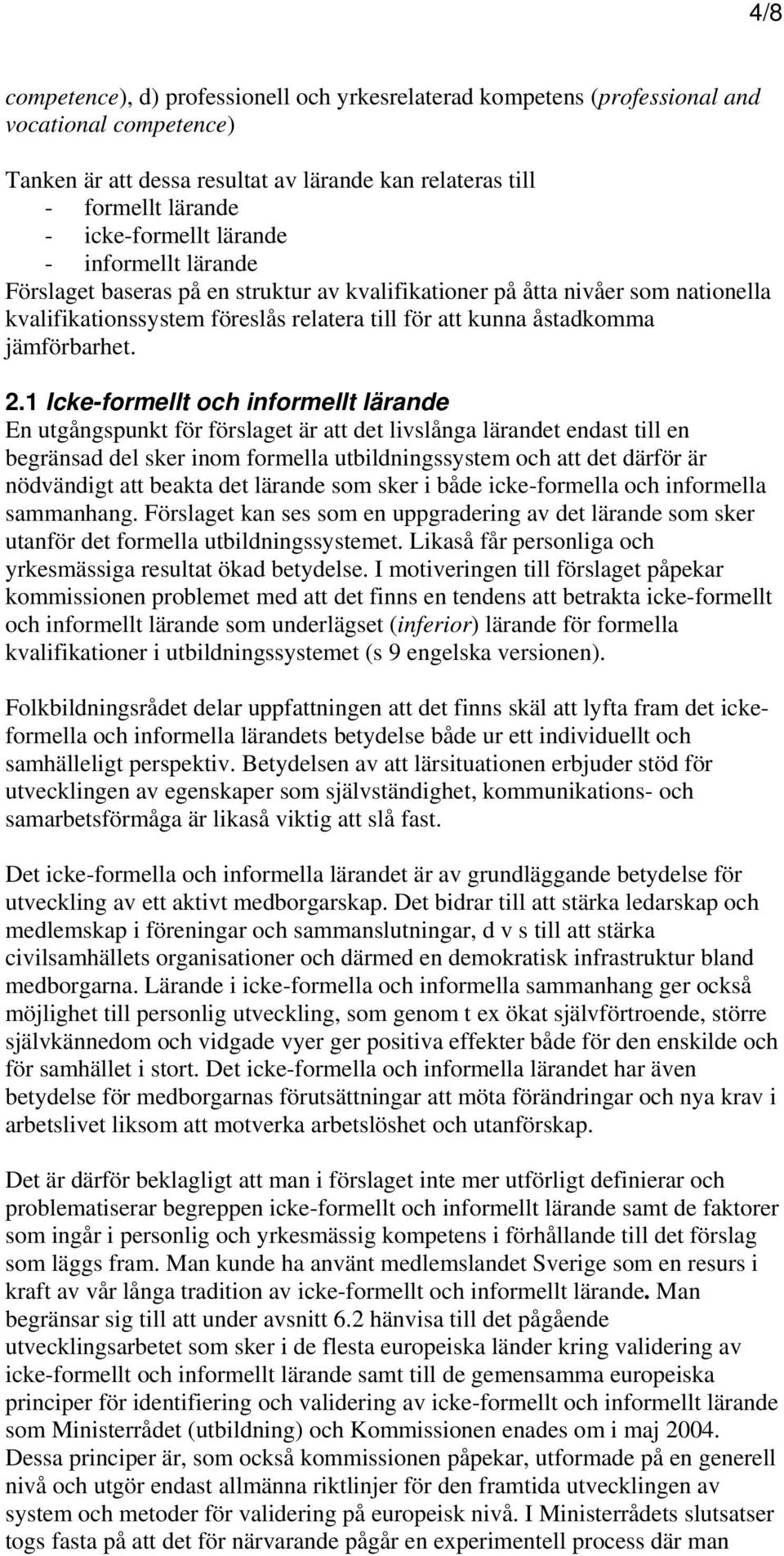 1 Icke-formellt och informellt lärande En utgångspunkt för förslaget är att det livslånga lärandet endast till en begränsad del sker inom formella utbildningssystem och att det därför är nödvändigt