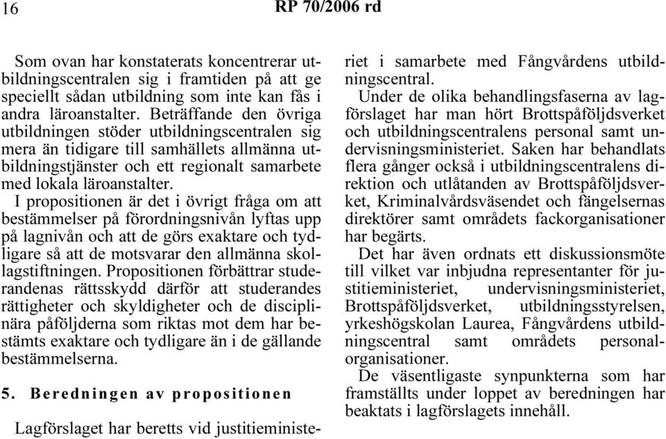 I propositionen är det i övrigt fråga om att bestämmelser på förordningsnivån lyftas upp på lagnivån och att de görs exaktare och tydligare så att de motsvarar den allmänna skollagstiftningen.