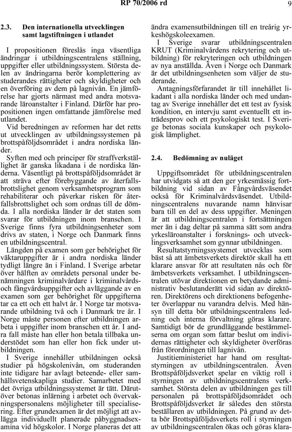 Största delen av ändringarna berör komplettering av studerandes rättigheter och skyldigheter och en överföring av dem på lagnivån.