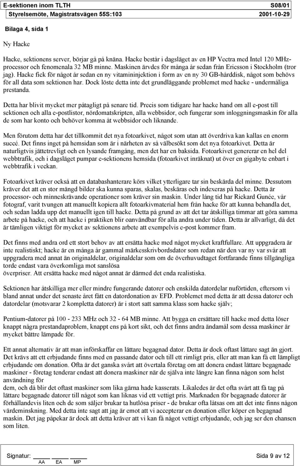 Hacke fick för något år sedan en ny vitamininjektion i form av en ny 30 GB-hårddisk, något som behövs för all data som sektionen har.