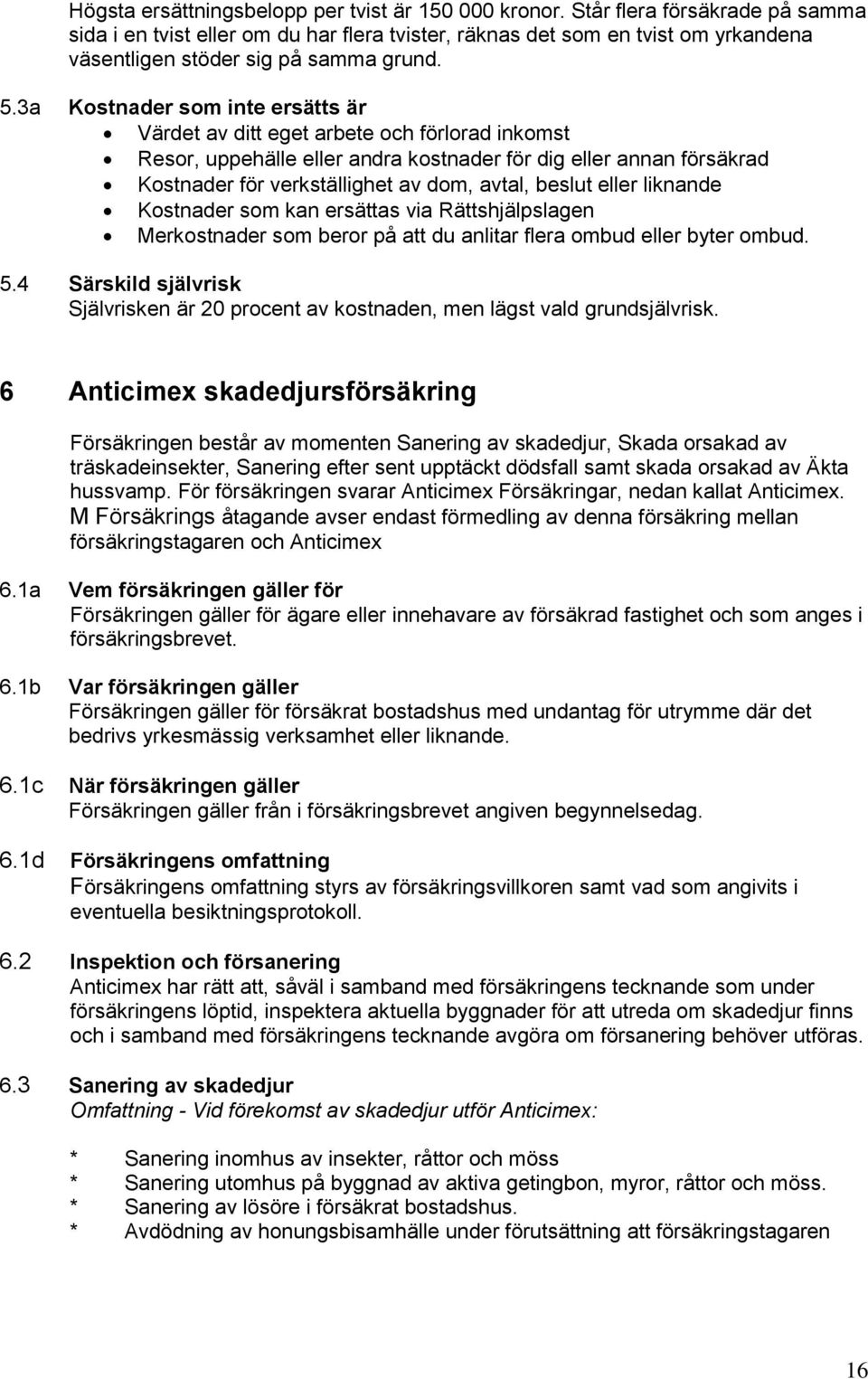 3a Kostnader som inte ersätts är Värdet av ditt eget arbete och förlorad inkomst Resor, uppehälle eller andra kostnader för dig eller annan försäkrad Kostnader för verkställighet av dom, avtal,