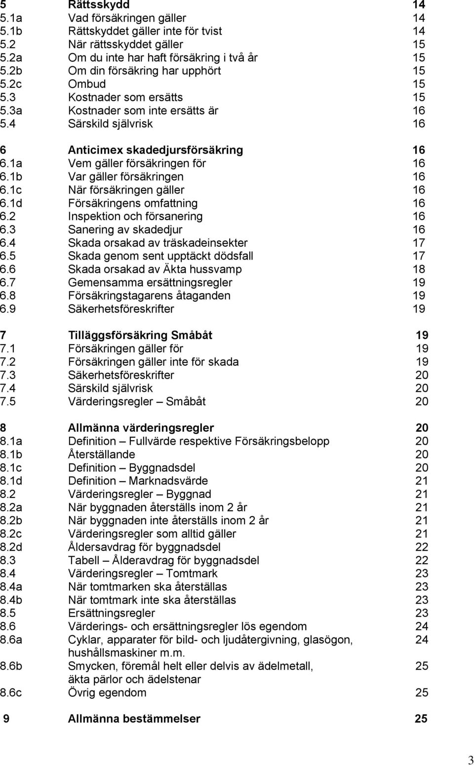 1a Vem gäller försäkringen för 16 6.1b Var gäller försäkringen 16 6.1c När försäkringen gäller 16 6.1d Försäkringens omfattning 16 6.2 Inspektion och försanering 16 6.3 Sanering av skadedjur 16 6.