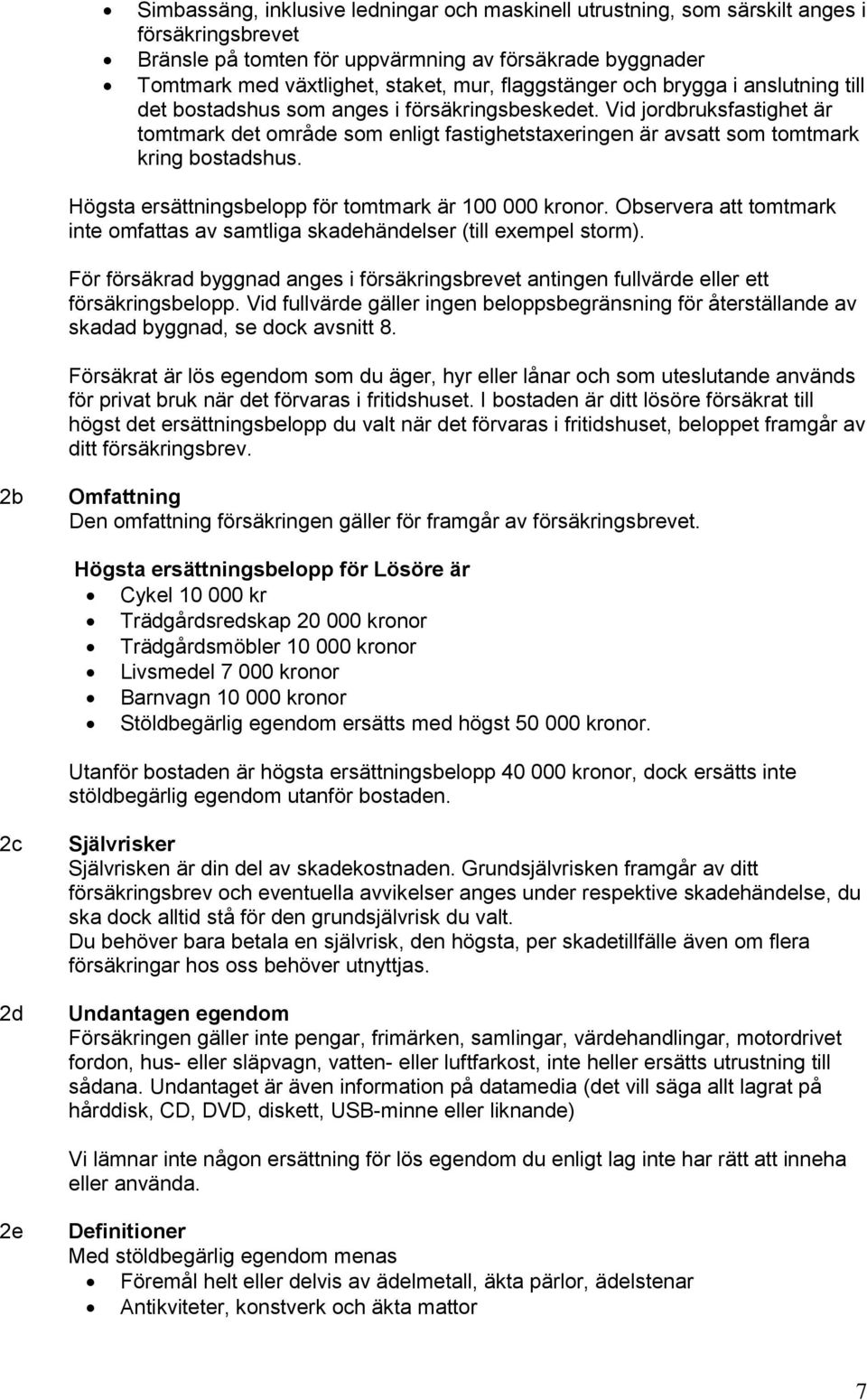 Vid jordbruksfastighet är tomtmark det område som enligt fastighetstaxeringen är avsatt som tomtmark kring bostadshus. Högsta ersättningsbelopp för tomtmark är 100 000 kronor.