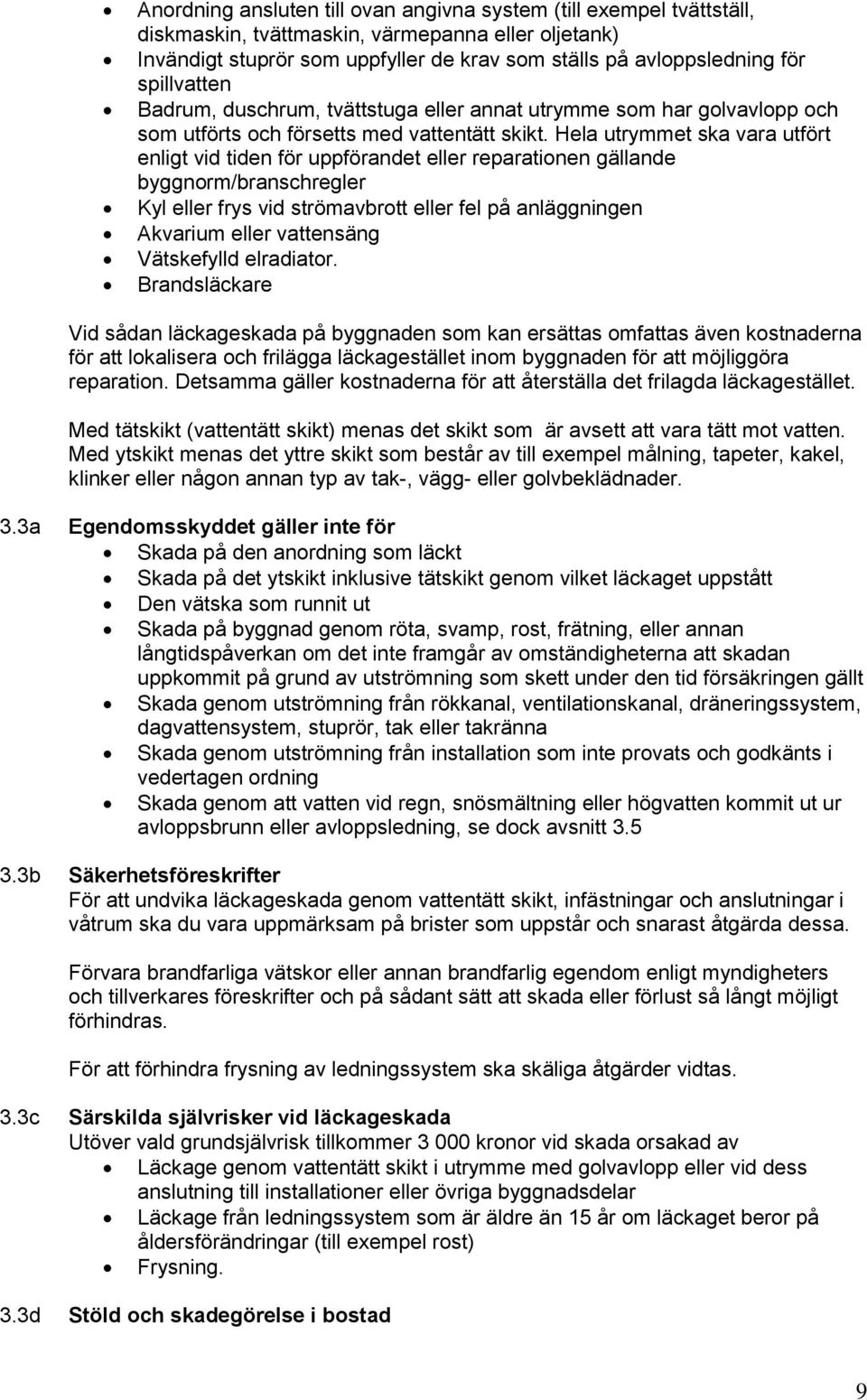 Hela utrymmet ska vara utfört enligt vid tiden för uppförandet eller reparationen gällande byggnorm/branschregler Kyl eller frys vid strömavbrott eller fel på anläggningen Akvarium eller vattensäng