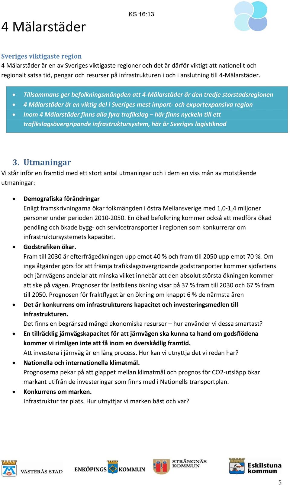 Tillsammans ger befolkningsmängden att 4 Mälarstäder är den tredje storstadsregionen 4 Mälarstäder är en viktig del i Sveriges mest import och exportexpansiva region Inom 4 Mälarstäder finns alla