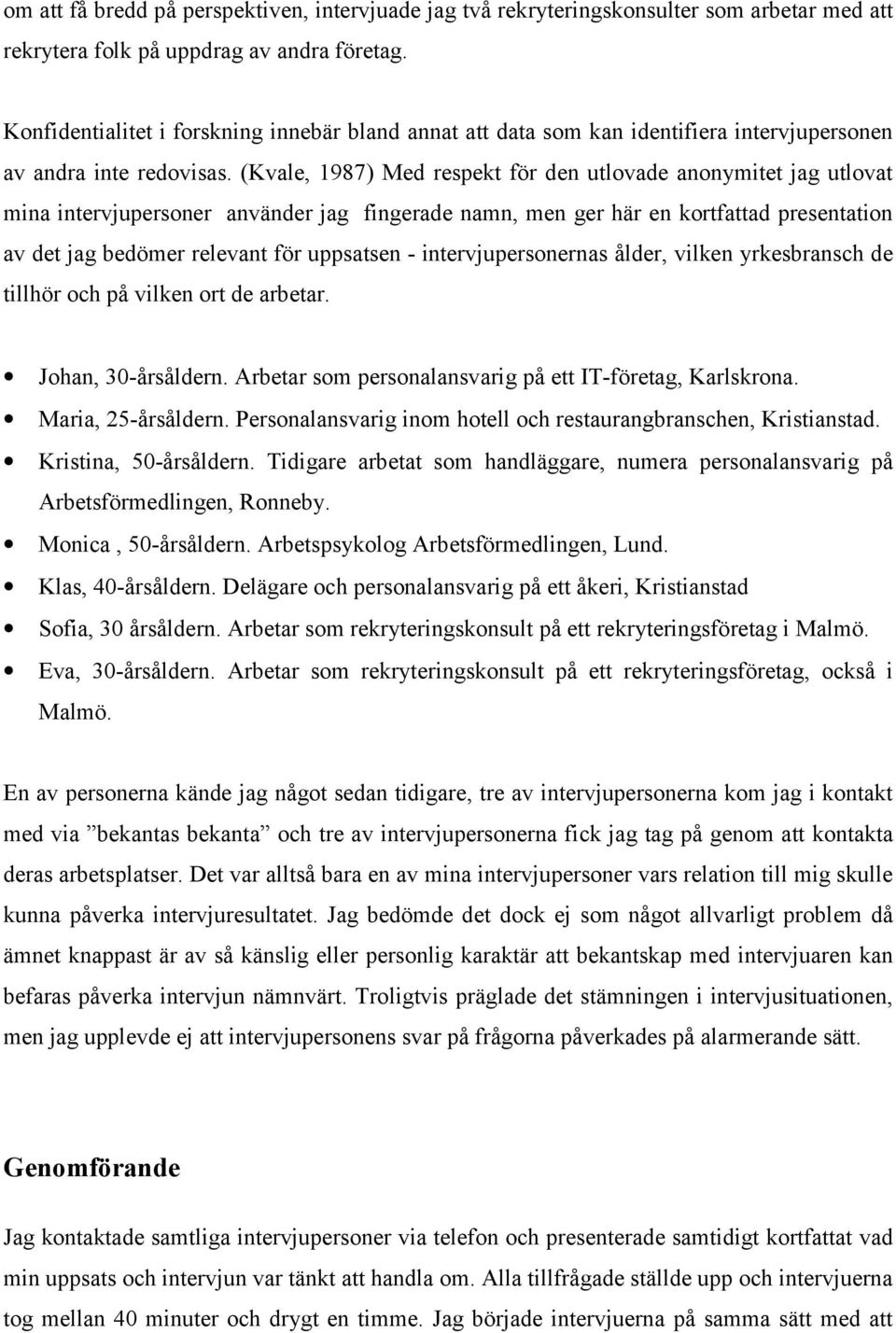 (Kvale, 1987) Med respekt för den utlovade anonymitet jag utlovat mina intervjupersoner använder jag fingerade namn, men ger här en kortfattad presentation av det jag bedömer relevant för uppsatsen -