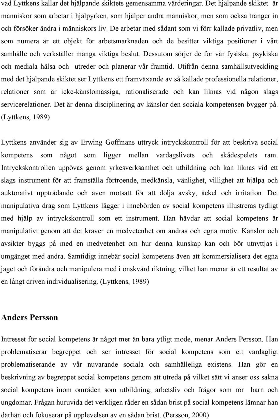 De arbetar med sådant som vi förr kallade privatliv, men som numera är ett objekt för arbetsmarknaden och de besitter viktiga positioner i vårt samhälle och verkställer många viktiga beslut.