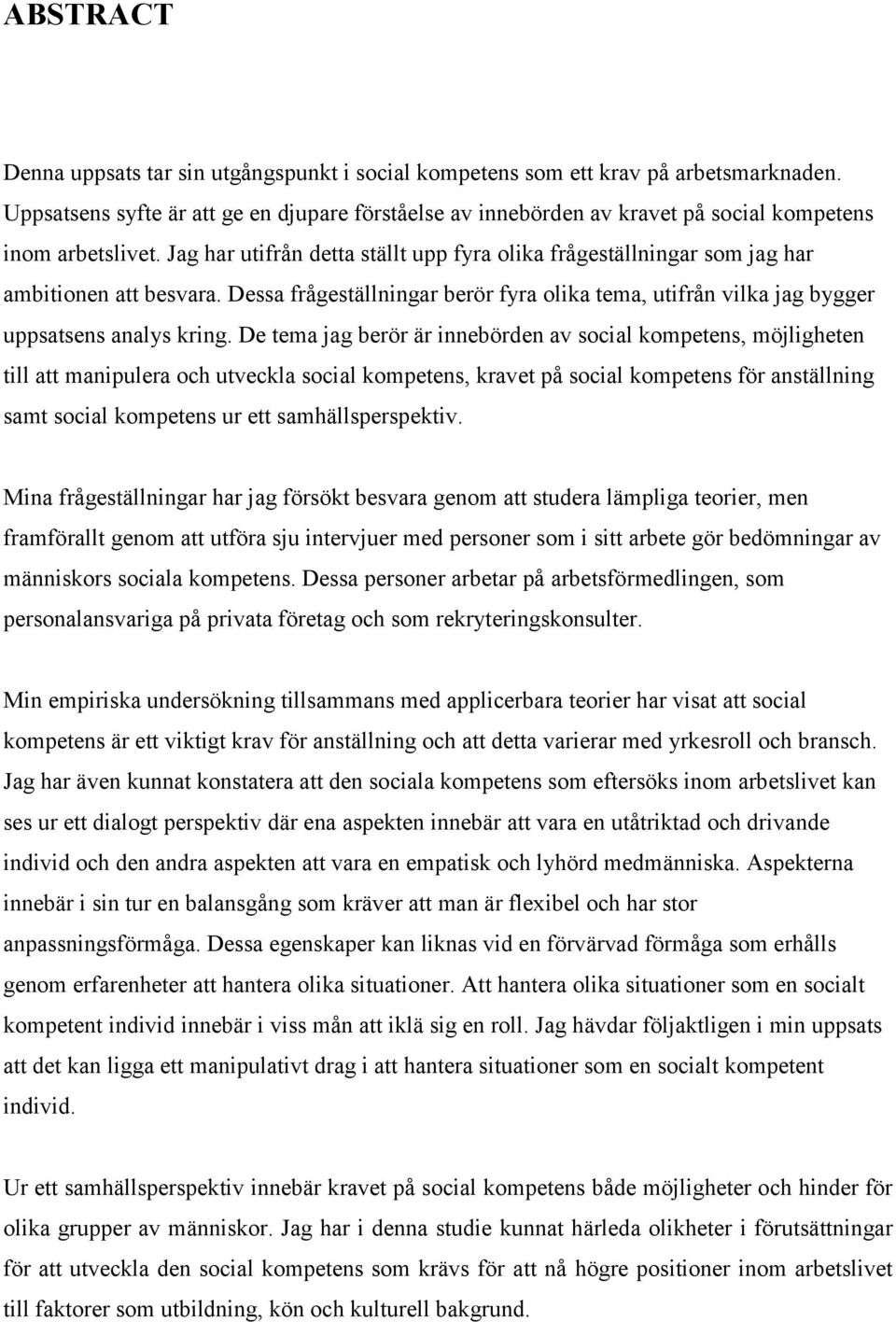 Jag har utifrån detta ställt upp fyra olika frågeställningar som jag har ambitionen att besvara. Dessa frågeställningar berör fyra olika tema, utifrån vilka jag bygger uppsatsens analys kring.