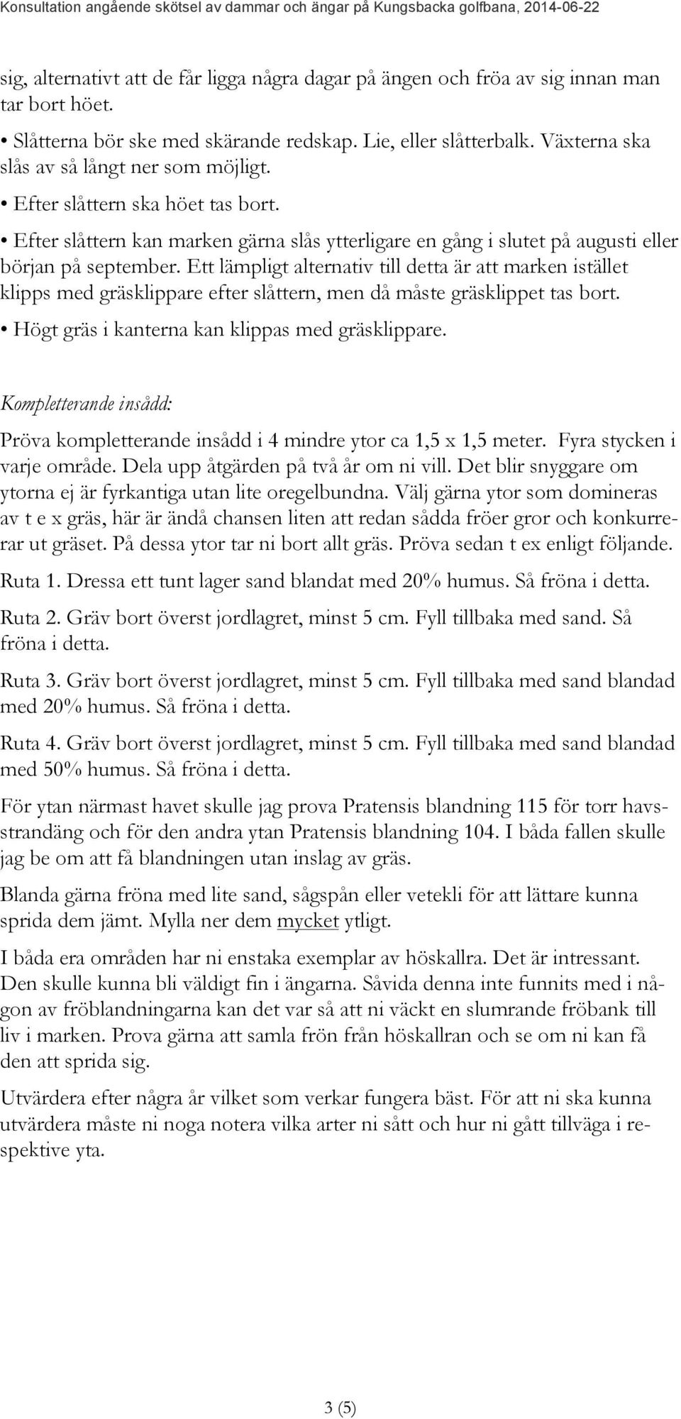 Ett lämpligt alternativ till detta är att marken istället klipps med gräsklippare efter slåttern, men då måste gräsklippet tas bort. Högt gräs i kanterna kan klippas med gräsklippare.