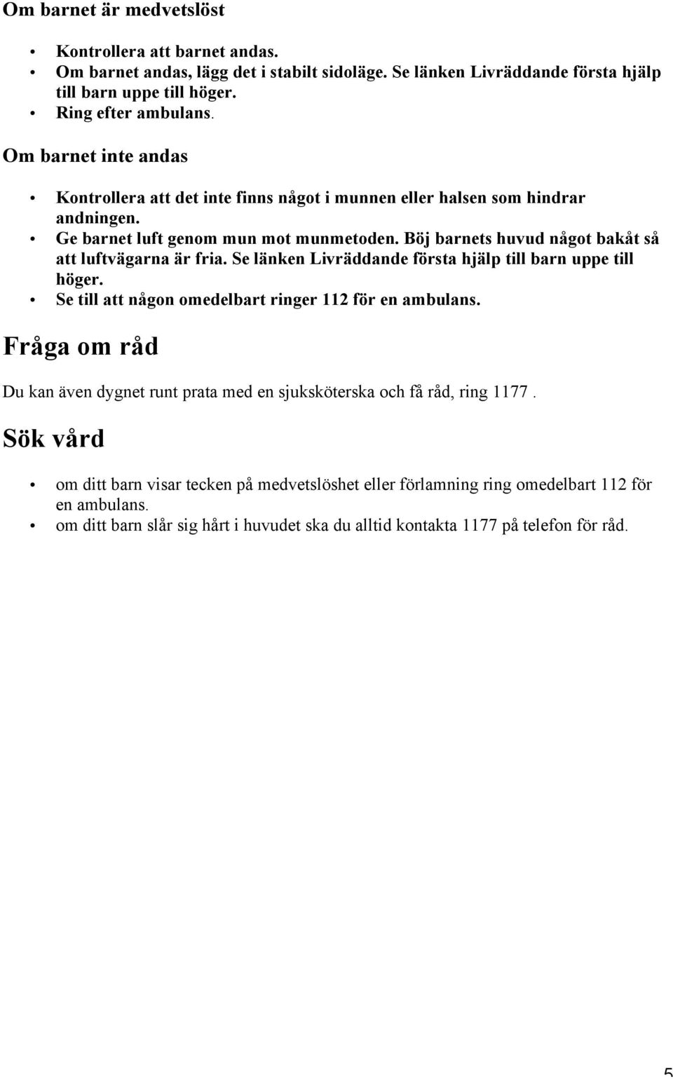 Böj barnets huvud något bakåt så att luftvägarna är fria. Se länken Livräddande första hjälp till barn uppe till höger. Se till att någon omedelbart ringer 112 för en ambulans.