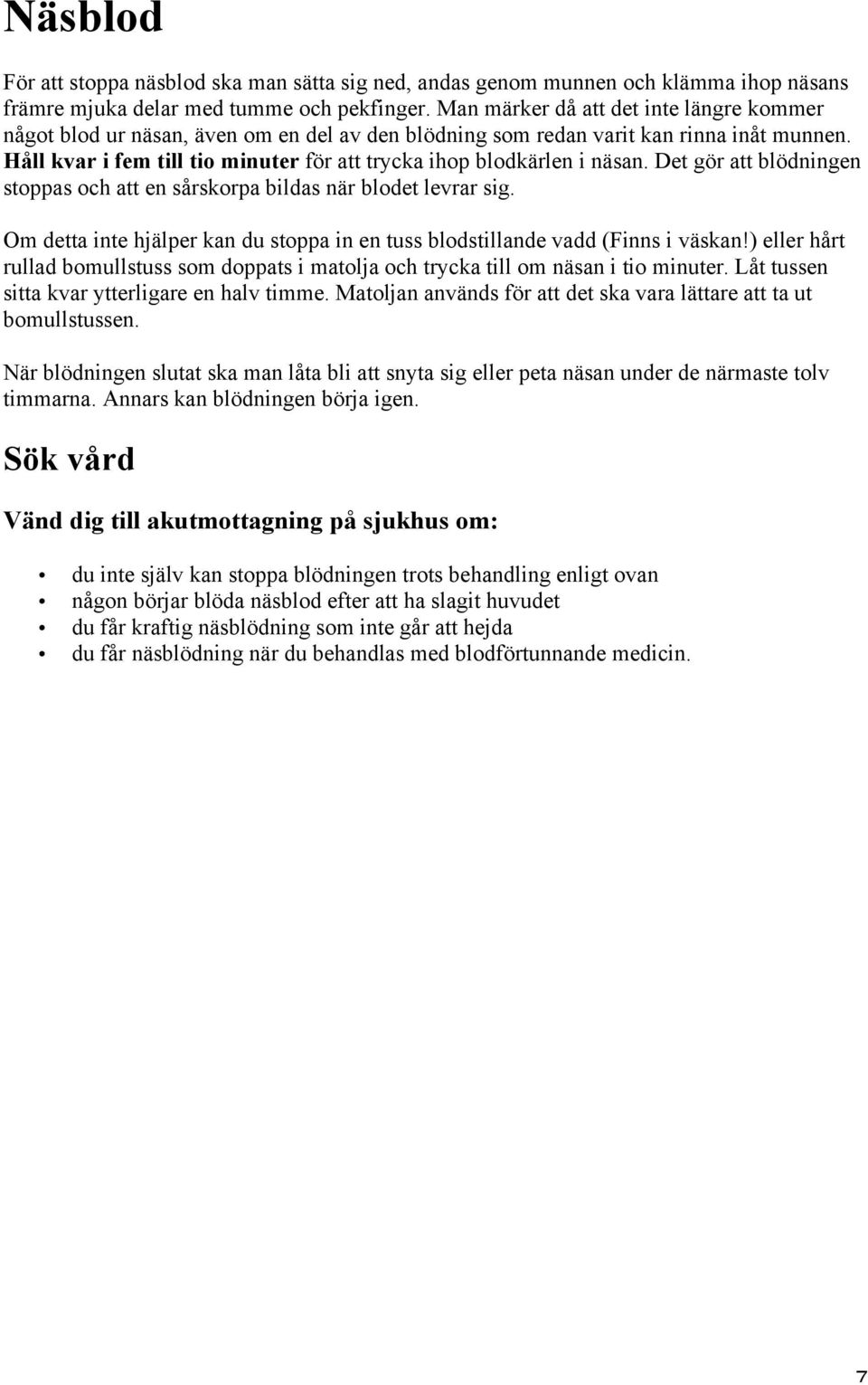 Håll kvar i fem till tio minuter för att trycka ihop blodkärlen i näsan. Det gör att blödningen stoppas och att en sårskorpa bildas när blodet levrar sig.