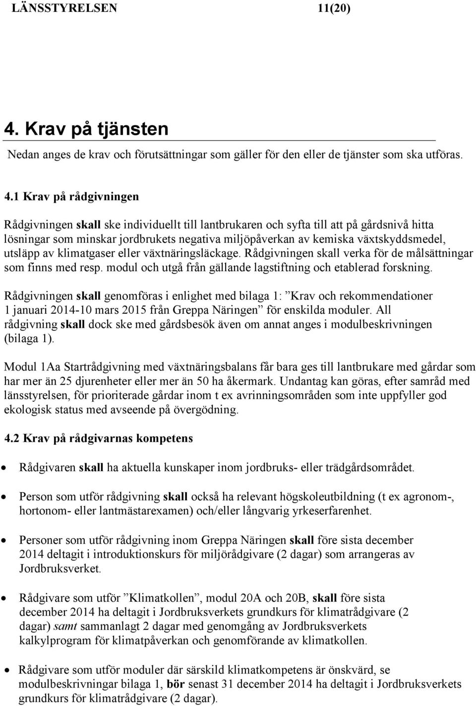 1 Krav på rådgivningen Rådgivningen skall ske individuellt till lantbrukaren och syfta till att på gårdsnivå hitta lösningar som minskar jordbrukets negativa miljöpåverkan av kemiska växtskyddsmedel,