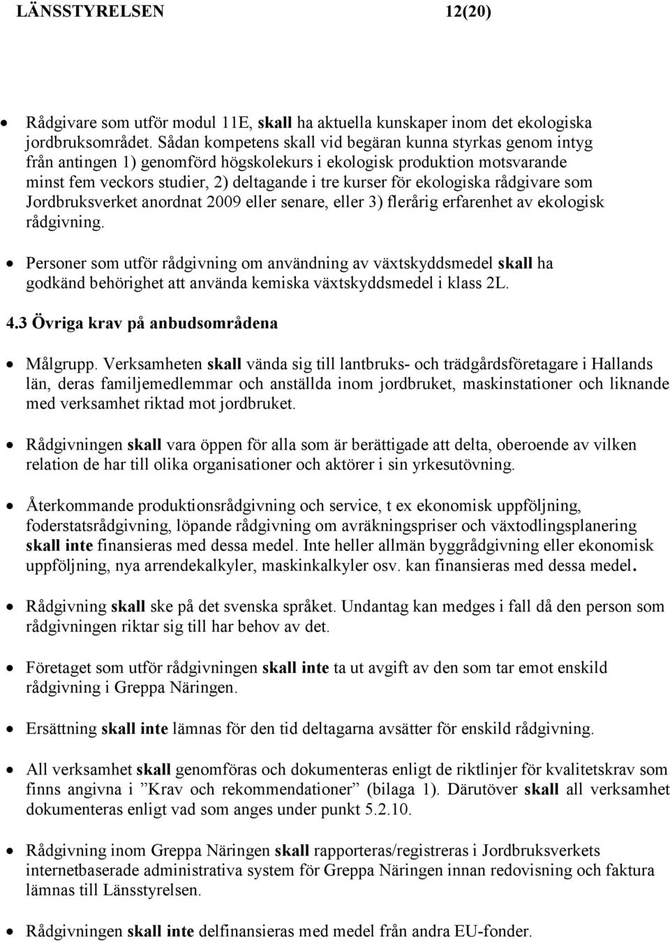 ekologiska rådgivare som Jordbruksverket anordnat 2009 eller senare, eller 3) flerårig erfarenhet av ekologisk rådgivning.