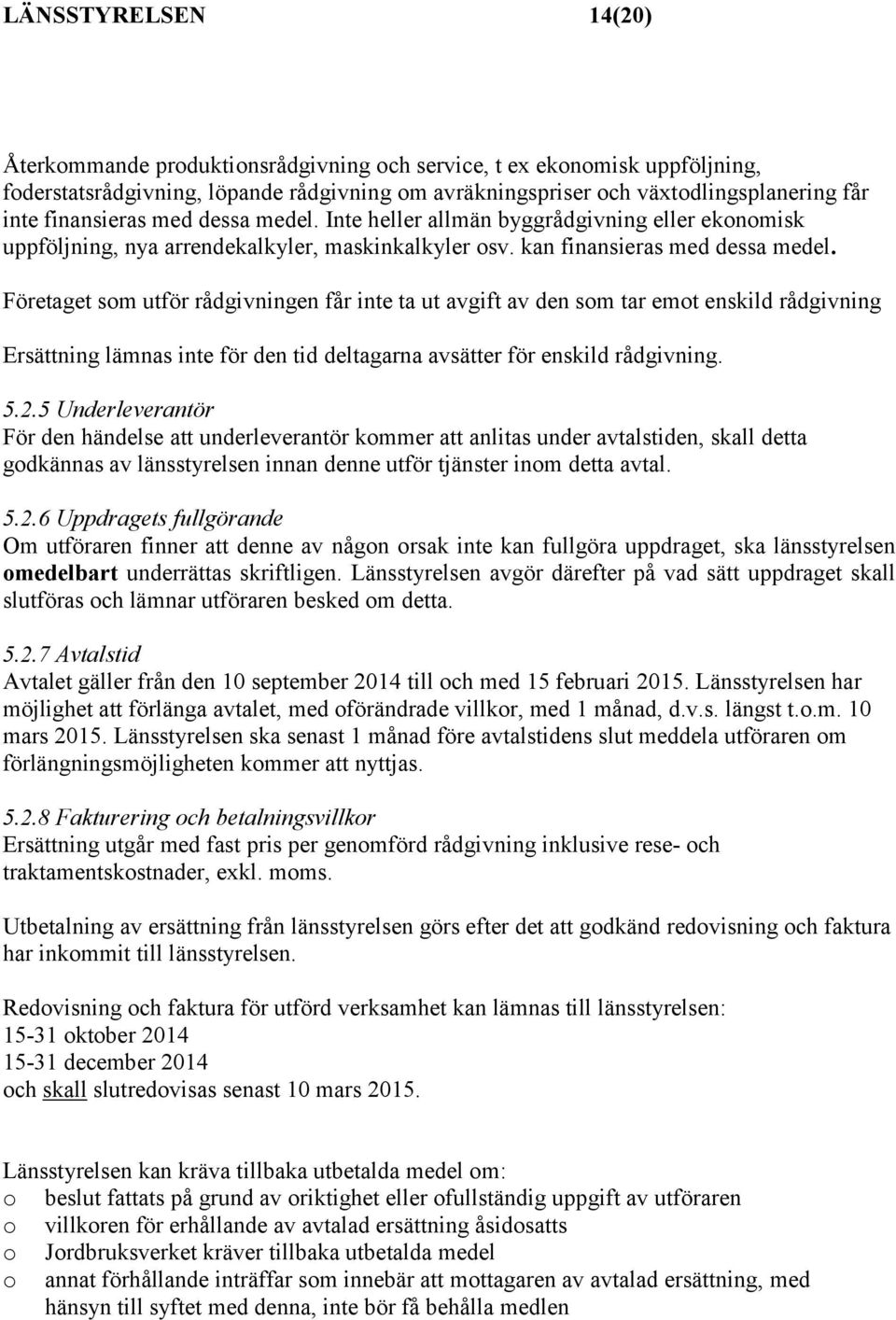 Företaget som utför rådgivningen får inte ta ut avgift av den som tar emot enskild rådgivning Ersättning lämnas inte för den tid deltagarna avsätter för enskild rådgivning. 5.2.