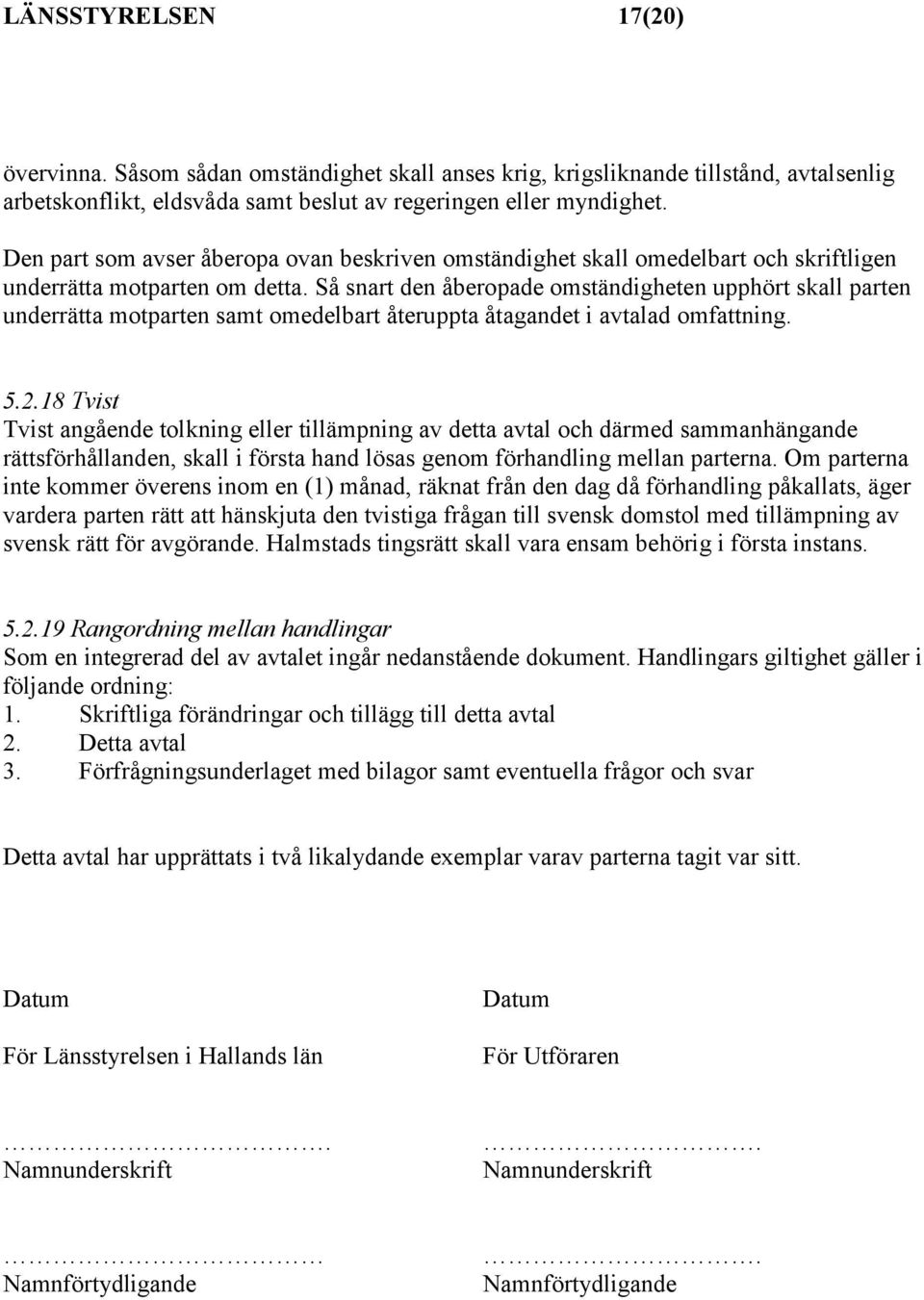 Så snart den åberopade omständigheten upphört skall parten underrätta motparten samt omedelbart återuppta åtagandet i avtalad omfattning. 5.2.