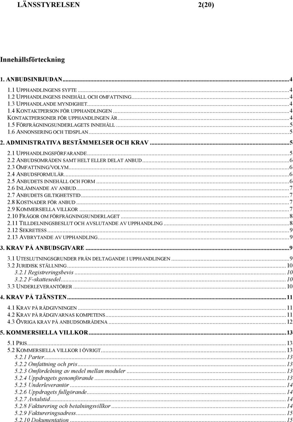 .. 6 2.3 OMFATTNING/VOLYM... 6 2.4 ANBUDSFORMULÄR... 6 2.5 ANBUDETS INNEHÅLL OCH FORM... 6 2.6 INLÄMNANDE AV ANBUD... 7 2.7 ANBUDETS GILTIGHETSTID... 7 2.8 KOSTNADER FÖR ANBUD... 7 2.9 KOMMERSIELLA VILLKOR.