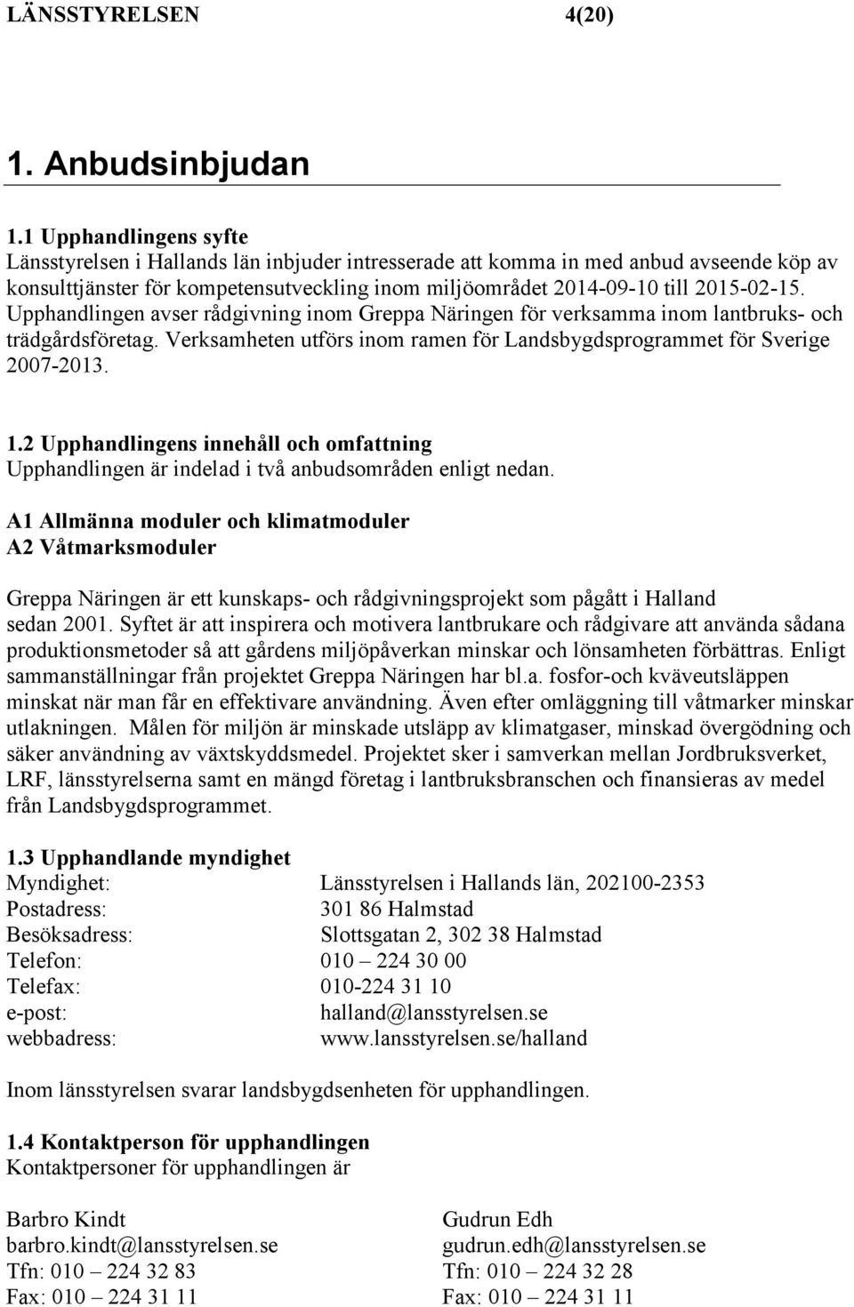 Upphandlingen avser rådgivning inom Greppa Näringen för verksamma inom lantbruks- och trädgårdsföretag. Verksamheten utförs inom ramen för Landsbygdsprogrammet för Sverige 2007-2013. 1.