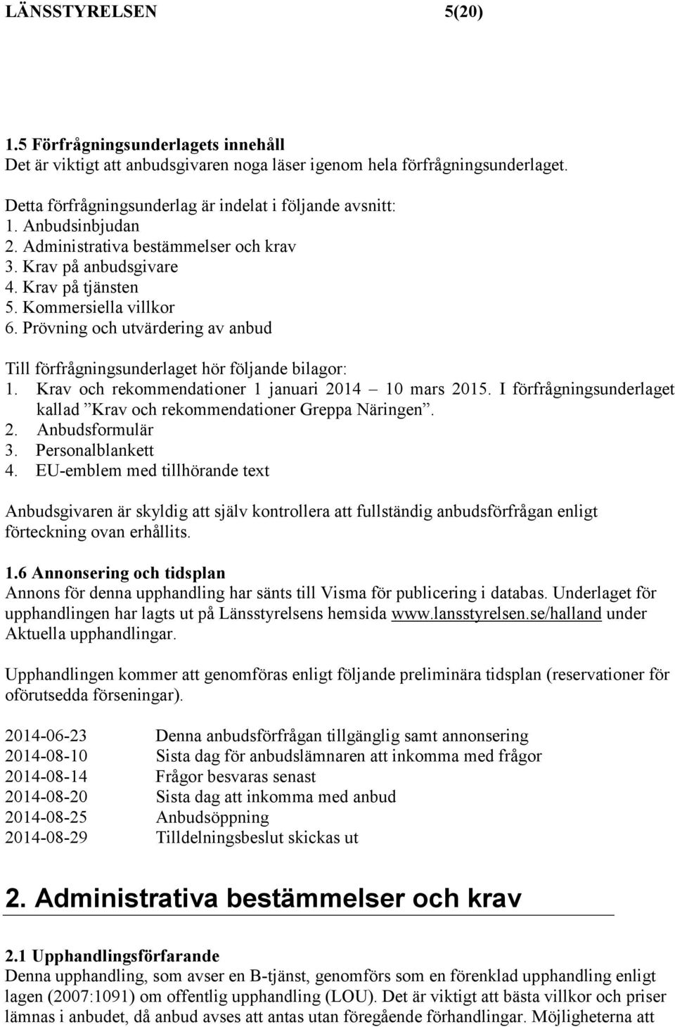 Prövning och utvärdering av anbud Till förfrågningsunderlaget hör följande bilagor: 1. Krav och rekommendationer 1 januari 2014 10 mars 2015.