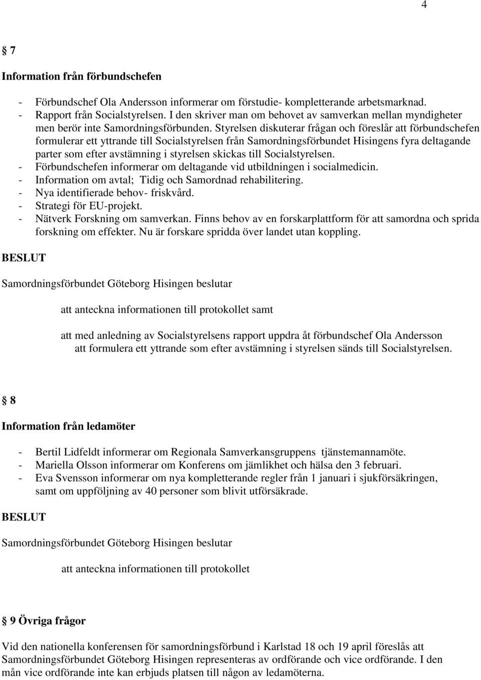 Styrelsen diskuterar frågan och föreslår att förbundschefen formulerar ett yttrande till Socialstyrelsen från Samordningsförbundet Hisingens fyra deltagande parter som efter avstämning i styrelsen