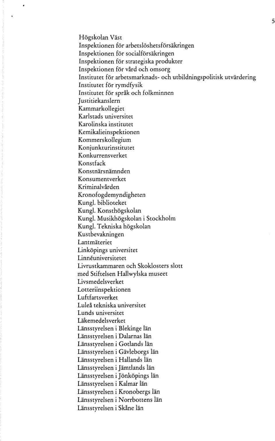 Kommerskollegium Konjunkturinstitutet Konkurrensverket Konstfack Konstnärsnämnden Konsumentverket Kriminalvården Kronofogdemyndigheten Kungl. biblioteket Kungl. Konsthögskolan Kungl.