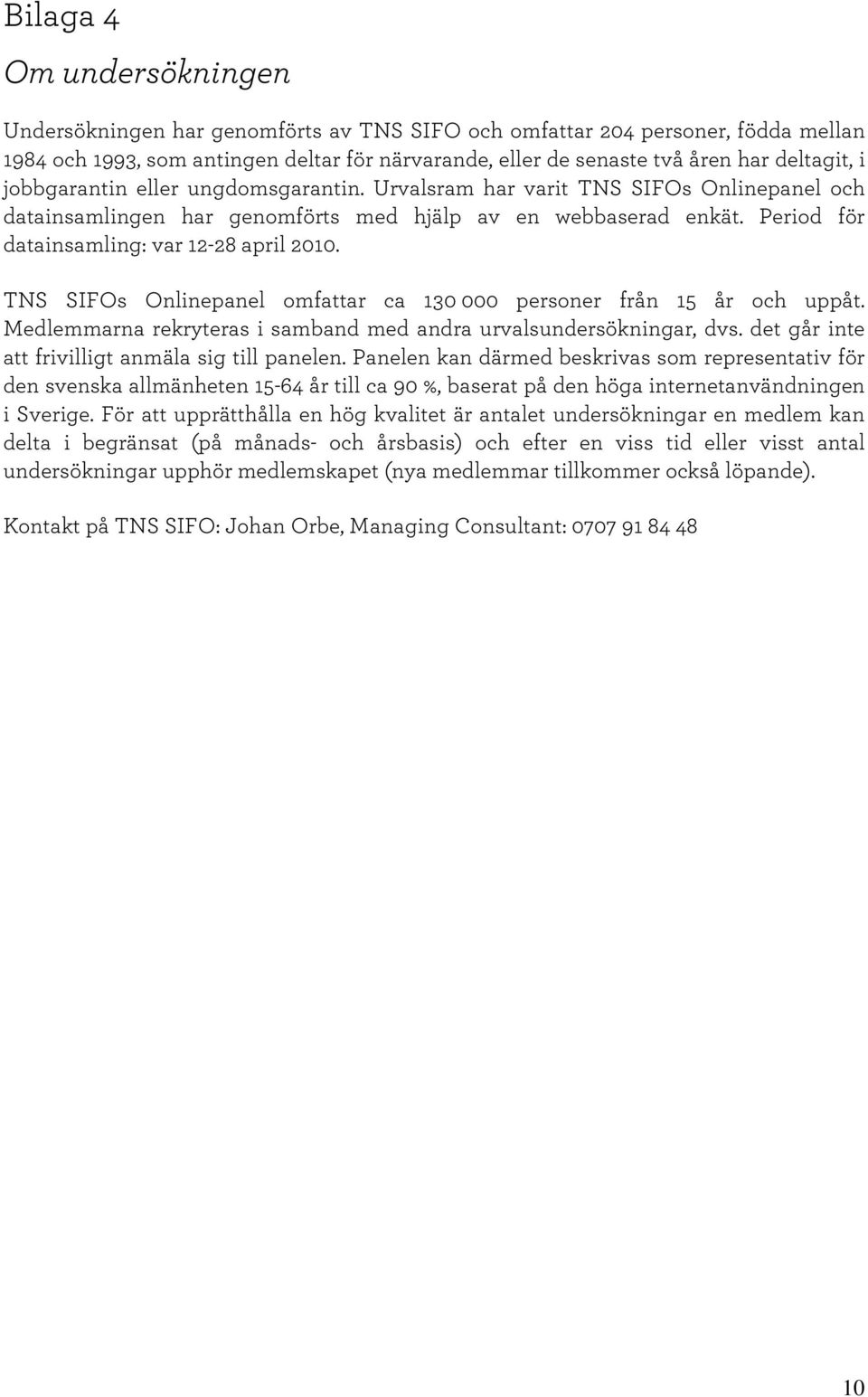 Period för datainsam ling: var 12-28 april 2010. T N S SIFO s O nlinepanel om fattar ca 130 000 personer från 15 år och uppåt. M edlem m arna rekryteras i sam band m ed andra urvalsundersökningar,dvs.