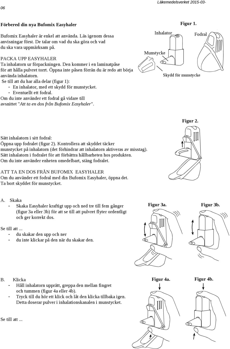 Se till att du har alla delar (figur 1): - En inhalator, med ett skydd för munstycket. - Eventuellt ett fodral.