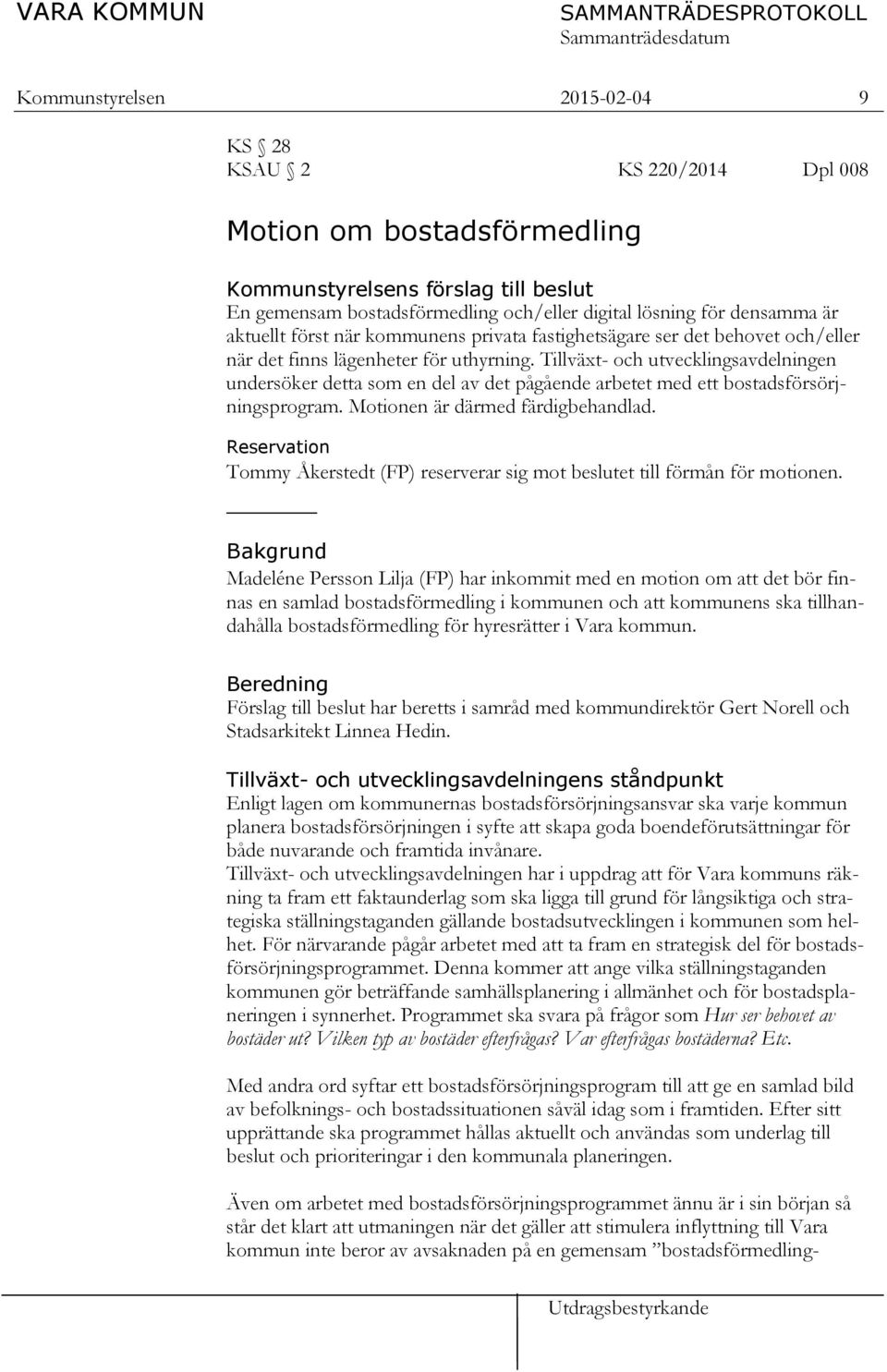 Tillväxt- och utvecklingsavdelningen undersöker detta som en del av det pågående arbetet med ett bostadsförsörjningsprogram. Motionen är därmed färdigbehandlad.