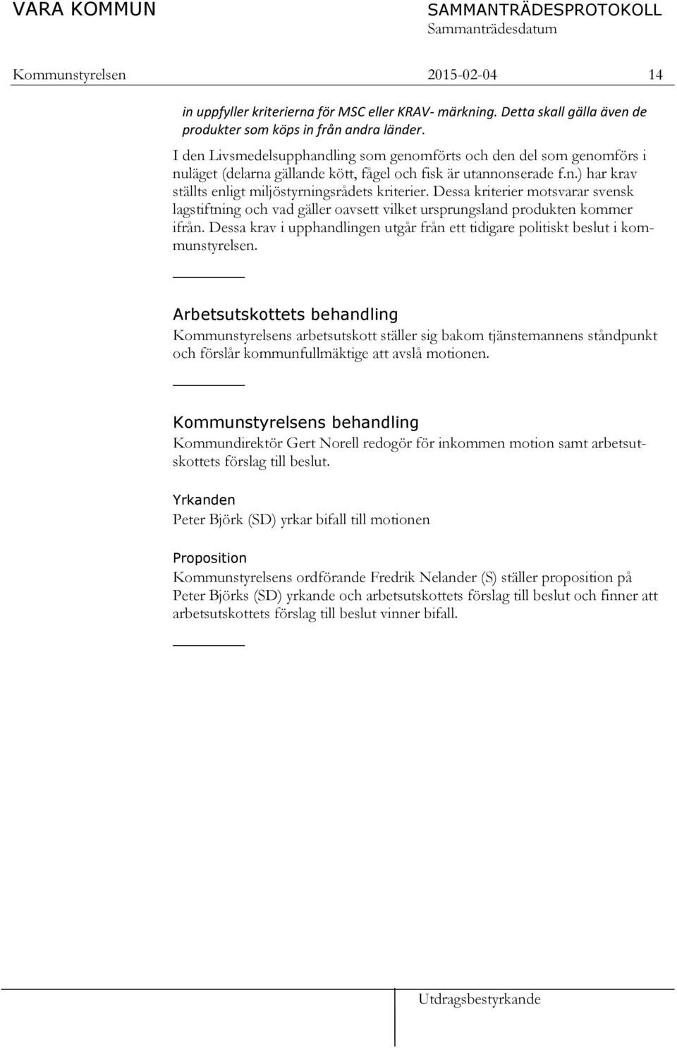 Dessa kriterier motsvarar svensk lagstiftning och vad gäller oavsett vilket ursprungsland produkten kommer ifrån. Dessa krav i upphandlingen utgår från ett tidigare politiskt beslut i kommunstyrelsen.