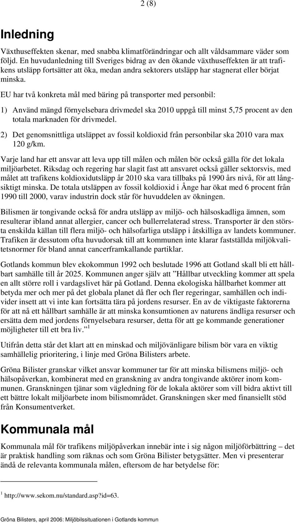 EU har två konkreta mål med bäring på transporter med personbil: 1) Använd mängd förnyelsebara drivmedel ska 2010 uppgå till minst 5,75 procent av den totala marknaden för drivmedel.