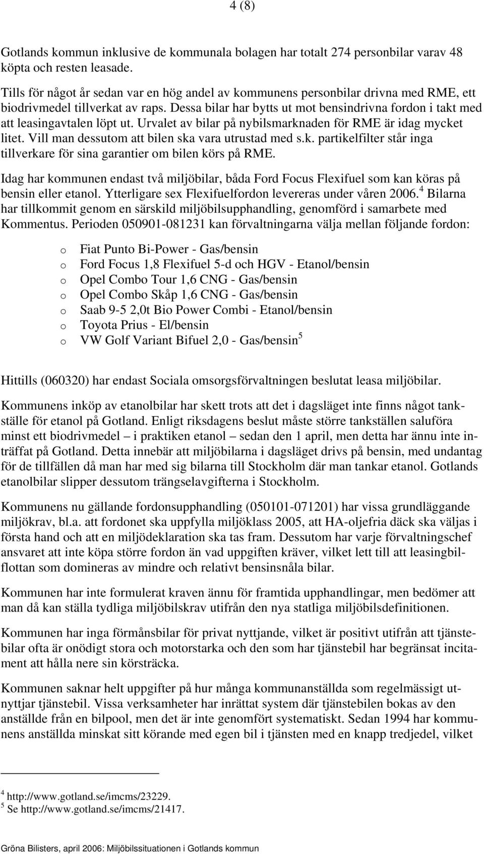 Dessa bilar har bytts ut mot bensindrivna fordon i takt med att leasingavtalen löpt ut. Urvalet av bilar på nybilsmarknaden för RME är idag mycket litet.