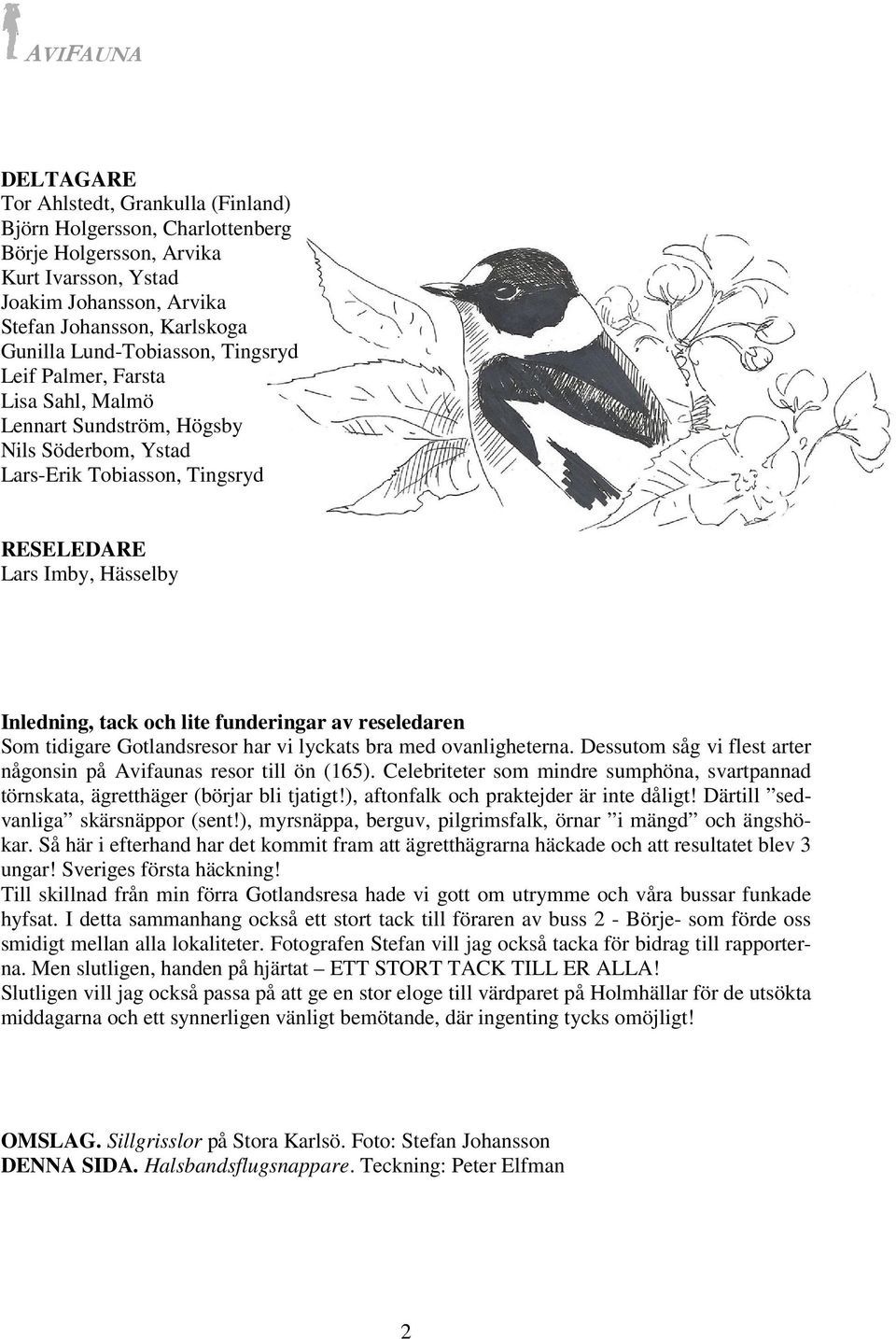 reseledaren Som tidigare Gotlandsresor har vi lyckats bra med ovanligheterna. Dessutom såg vi flest arter någonsin på Avifaunas resor till ön (165).