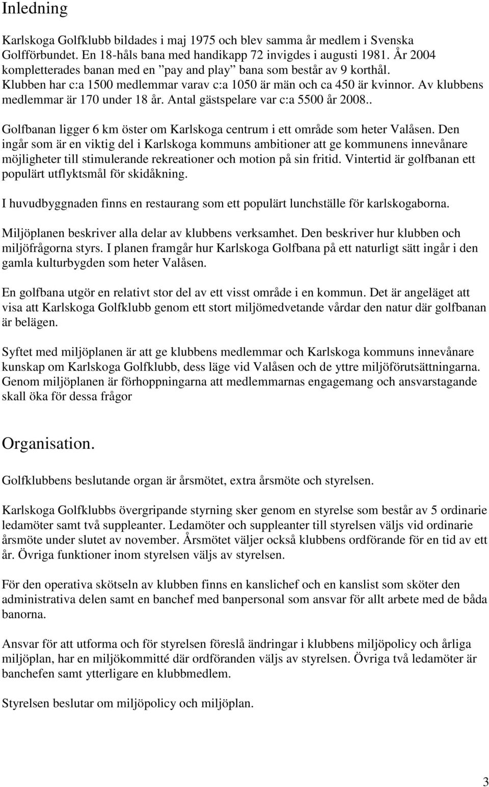 Antal gästspelare var c:a 5500 år 2008.. Golfbanan ligger 6 km öster om Karlskoga centrum i ett område som heter Valåsen.