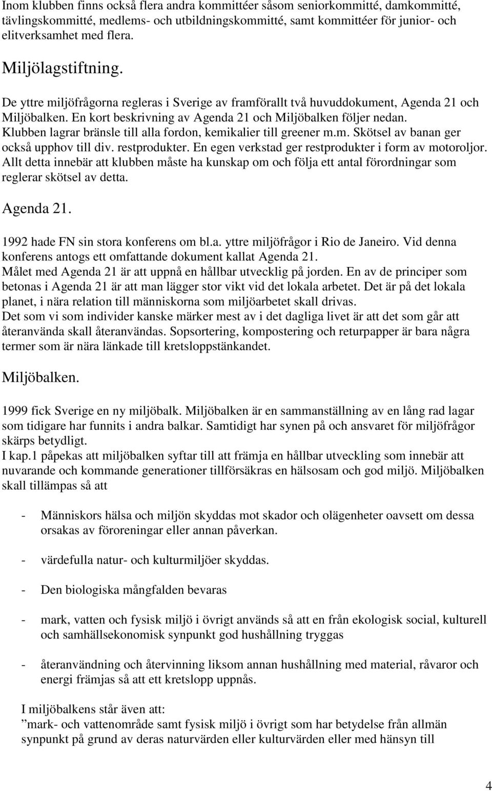 Klubben lagrar bränsle till alla fordon, kemikalier till greener m.m. Skötsel av banan ger också upphov till div. restprodukter. En egen verkstad ger restprodukter i form av motoroljor.