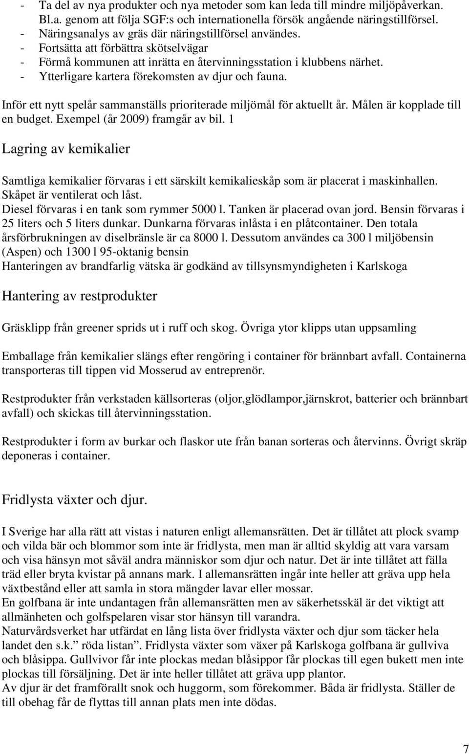 - Ytterligare kartera förekomsten av djur och fauna. Inför ett nytt spelår sammanställs prioriterade miljömål för aktuellt år. Målen är kopplade till en budget. Exempel (år 2009) framgår av bil.