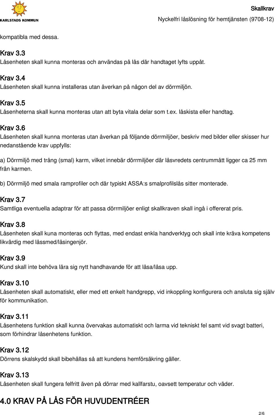 6 Låsenheten skall kunna monteras utan åverkan på följande dörrmiljöer, beskriv med bilder eller skisser hur nedanstående krav uppfylls: a) Dörrmiljö med trång (smal) karm, vilket innebär dörrmiljöer